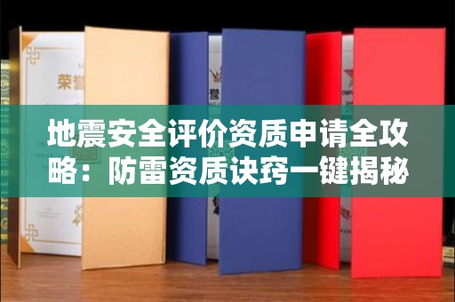 全国地震安全评价资质申请全攻略：防雷资质诀窍一键揭秘