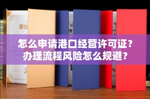 全国怎么申请港口经营许可证？办理流程风险怎么规避？