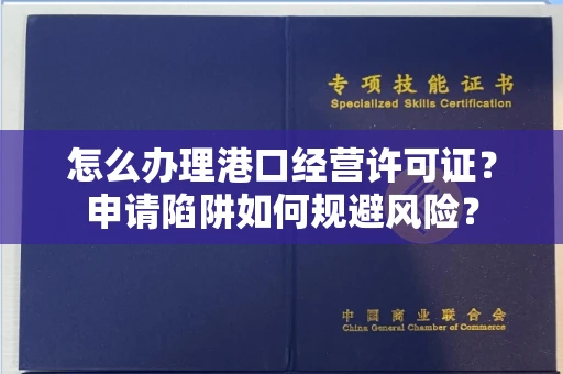 全国怎么办理港口经营许可证？申请陷阱如何规避风险？