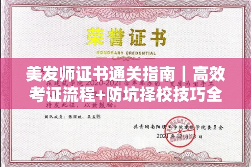 全国美发师证书通关指南｜高效考证流程+防坑择校技巧全掌握