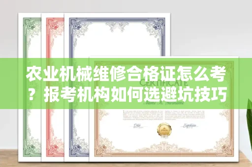 全国农业机械维修合格证怎么考？报考机构如何选避坑技巧