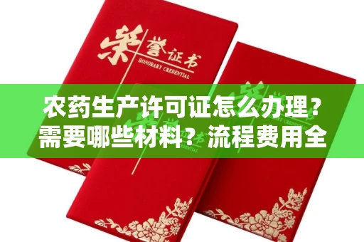 全国农药生产许可证怎么办理？需要哪些材料？流程费用全解析