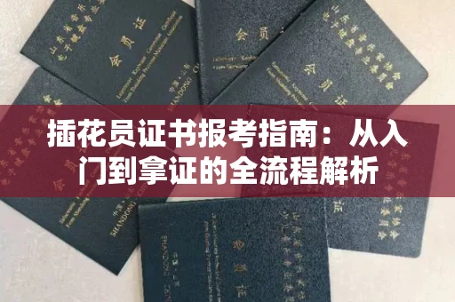 全国插花员证书报考指南：从入门到拿证的全流程解析
