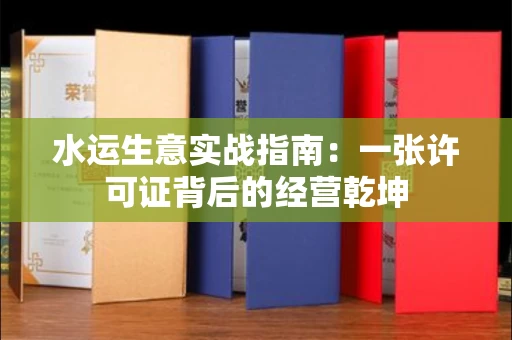 全国水运生意实战指南：一张许可证背后的经营乾坤