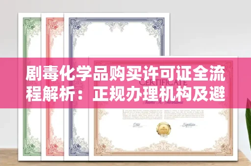 全国剧毒化学品购买许可证全流程解析：正规办理机构及避坑指南