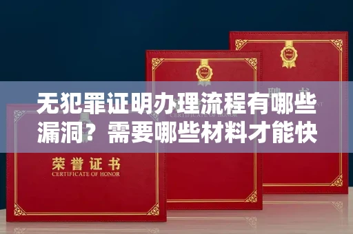 全国无犯罪证明办理流程有哪些漏洞？需要哪些材料才能快速开具？