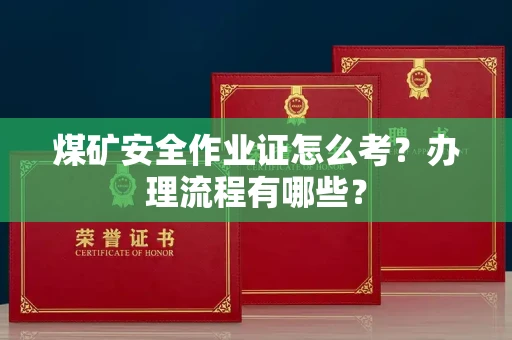 全国煤矿安全作业证怎么考？办理流程有哪些？