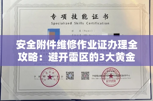 全国安全附件维修作业证办理全攻略：避开雷区的3大黄金法则