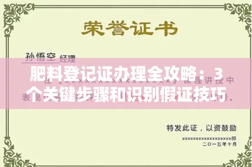 全国肥料登记证办理全攻略：3个关键步骤和识别假证技巧！