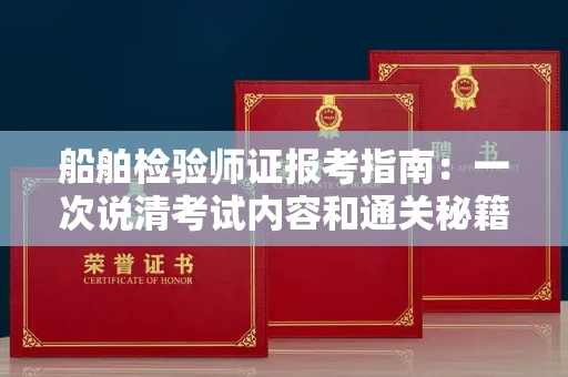 全国船舶检验师证报考指南：一次说清考试内容和通关秘籍