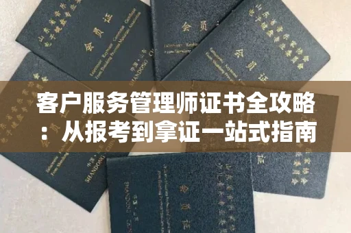 全国客户服务管理师证书全攻略：从报考到拿证一站式指南