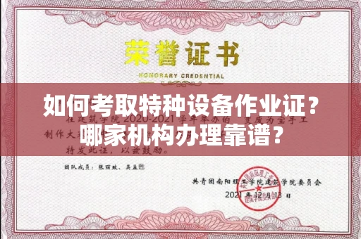 全国如何考取特种设备作业证？哪家机构办理靠谱？
