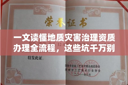 全国一文读懂地质灾害治理资质办理全流程，这些坑千万别踩！