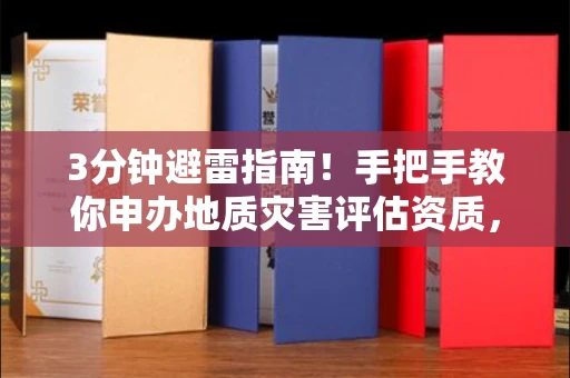 全国3分钟避雷指南！手把手教你申办地质灾害评估资质，这家机构通过率翻倍