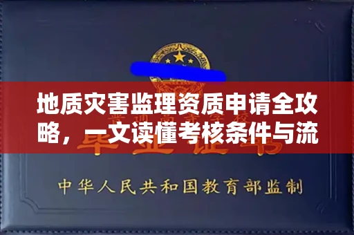 全国地质灾害监理资质申请全攻略，一文读懂考核条件与流程