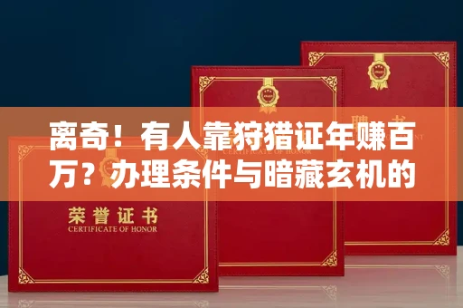 全国离奇！有人靠狩猎证年赚百万？办理条件与暗藏玄机的流程指南（2025版）