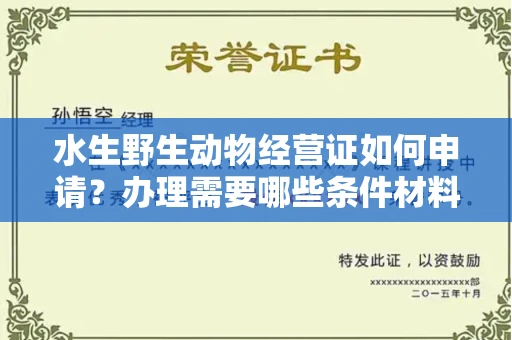 全国水生野生动物经营证如何申请？办理需要哪些条件材料？