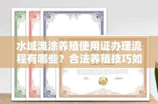 全国水域滩涂养殖使用证办理流程有哪些？合法养殖技巧如何掌握？