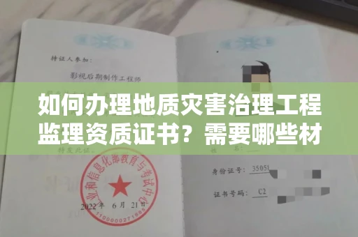 全国如何办理地质灾害治理工程监理资质证书？需要哪些材料才能通过审核？