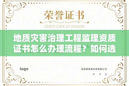 全国地质灾害治理工程监理资质证书怎么办理流程？如何选择靠谱监理单位避坑指南？