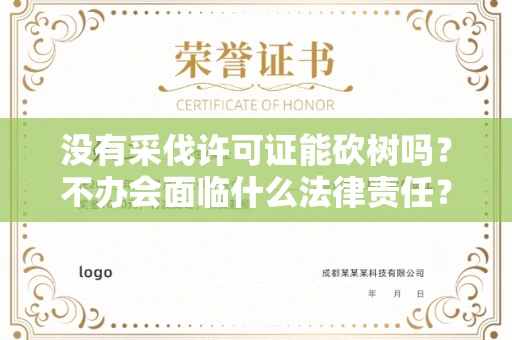 全国没有采伐许可证能砍树吗？不办会面临什么法律责任？