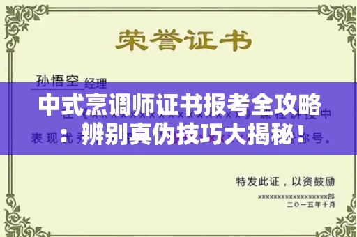 全国中式烹调师证书报考全攻略：辨别真伪技巧大揭秘！