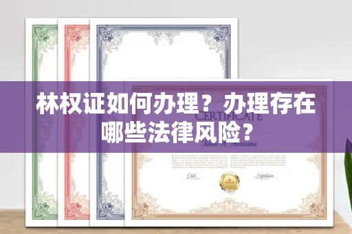 全国林权证如何办理？办理存在哪些法律风险？