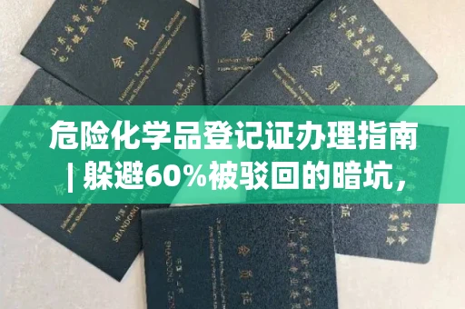 全国危险化学品登记证办理指南 | 躲避60%被驳回的暗坑，一文全攻略