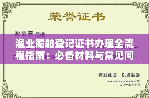 全国渔业船舶登记证书办理全流程指南：必备材料与常见问题解答