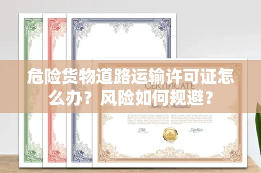 全国危险货物道路运输许可证怎么办？风险如何规避？