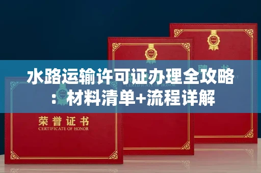 全国水路运输许可证办理全攻略：材料清单+流程详解