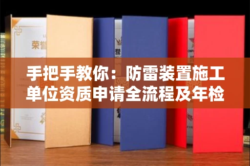 全国手把手教你：防雷装置施工单位资质申请全流程及年检避坑指南