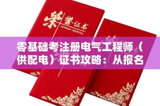 全国零基础考注册电气工程师（供配电）证书攻略：从报名到通关避坑指南