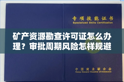 全国矿产资源勘查许可证怎么办理？审批周期风险怎样规避？