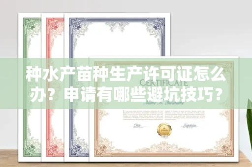 全国种水产苗种生产许可证怎么办？申请有哪些避坑技巧？