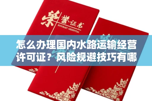 全国怎么办理国内水路运输经营许可证？风险规避技巧有哪些？