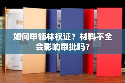 全国如何申领林权证？材料不全会影响审批吗？