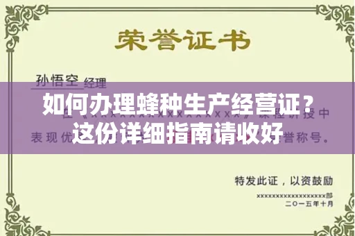 全国如何办理蜂种生产经营证？这份详细指南请收好