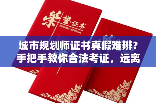 全国城市规划师证书真假难辨？手把手教你合法考证，远离报考陷阱！