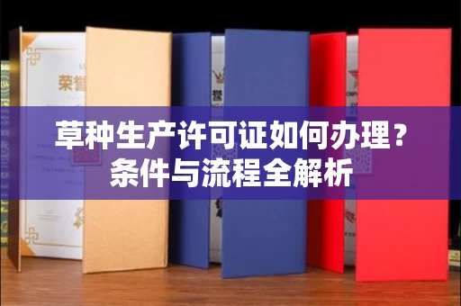 全国草种生产许可证如何办理？条件与流程全解析