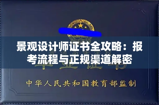 全国景观设计师证书全攻略：报考流程与正规渠道解密