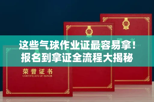 全国这些气球作业证最容易拿！报名到拿证全流程大揭秘