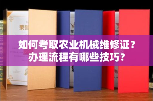 全国如何考取农业机械维修证？办理流程有哪些技巧？
