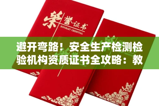 全国避开弯路！安全生产检测检验机构资质证书全攻略：教你申请与挑选可靠单位