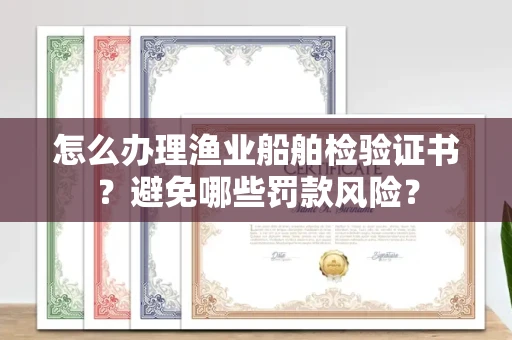 全国怎么办理渔业船舶检验证书？避免哪些罚款风险？