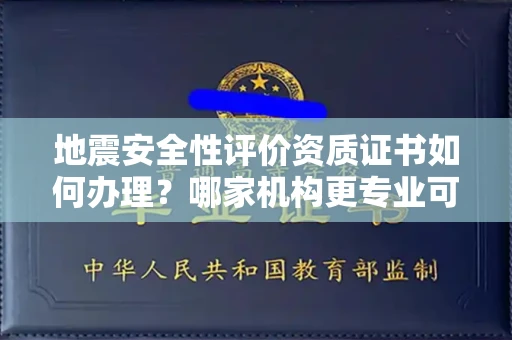 全国地震安全性评价资质证书如何办理？哪家机构更专业可靠？
