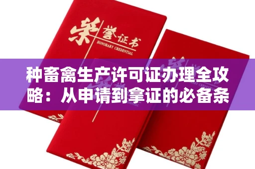 全国种畜禽生产许可证办理全攻略：从申请到拿证的必备条件详解