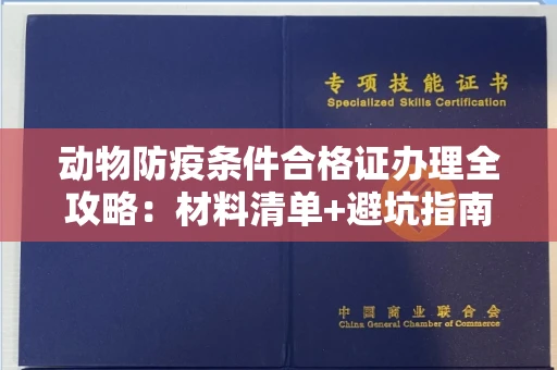 全国动物防疫条件合格证办理全攻略：材料清单+避坑指南