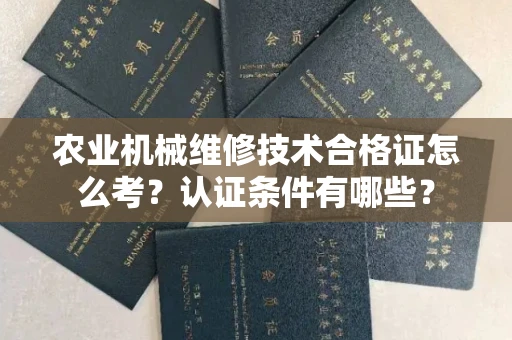 全国农业机械维修技术合格证怎么考？认证条件有哪些？