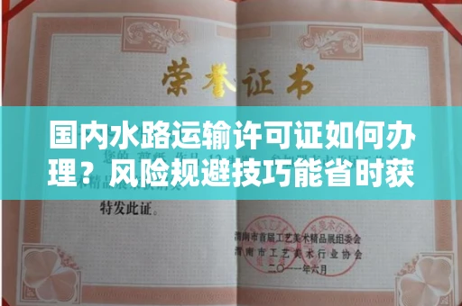 全国国内水路运输许可证如何办理？风险规避技巧能省时获批吗？